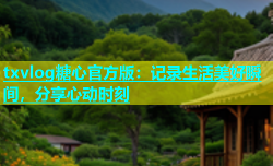 txvlog糖心官方版：记录生活美好瞬间，分享心动时刻