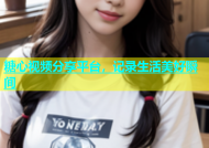 糖心视频分享平台，记录生活美好瞬间
