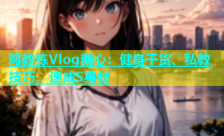 鸡教练Vlog糖心：健身干货、私教技巧，速成S身材