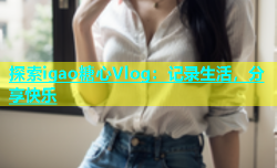 探索igao糖心Vlog：记录生活，分享快乐