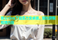 糖心vlog下载官方安卓版，轻松获取视频内容