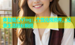 体验糖心Vlog：个性化视频库，记录生活精彩瞬间