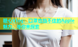 糖心Vlog：口罩也挡不住的Apple魅力，等你来探索