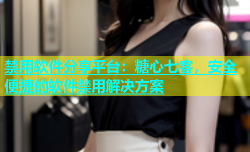 禁用软件分享平台：糖心七客，安全便捷的软件禁用解决方案