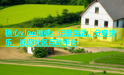 糖心vlog糖糖：记录生活，分享快乐，视频社区互动平台