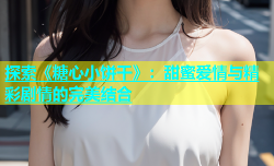 探索《糖心小饼干》：甜蜜爱情与精彩剧情的完美结合
