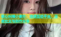 糖心纠缠小番外：情感互动平台，深度社交与创作分享