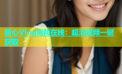 糖心Vlog南陵在线：超清视频一键获取