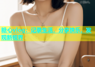 糖心vlog：记录生活，分享快乐，发现新视界