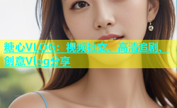 糖心VLOG：视频社交、高清追剧、创意Vlog分享