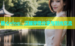 糖心vlog：汉服穿搭分享与时尚交流