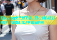 糖心vlog免费版下载，轻松制作精彩视频，随时随地分享生活瞬间