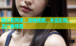 糖心官网版：流畅视频、丰富影视、无广告观看