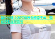 糖心纠缠小说92章免费阅读平台，轻松获取最新章节