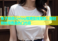 柚子猫糖心vlog视频在线播放，随时随地观看最热门内容