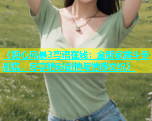 《糖心风暴3粤语在线：全新家族斗争剧集，尽享精彩剧情与情感交织》  第1张