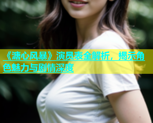 《溏心风暴》演员表全解析，揭示角色魅力与剧情深度  第2张