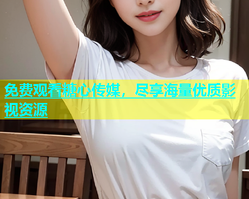 免费观看糖心传媒，尽享海量优质影视资源  第2张
