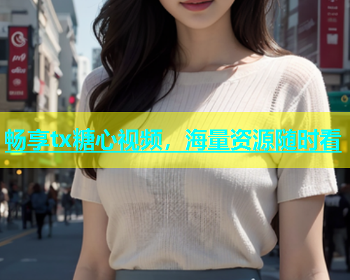 畅享tx糖心视频，海量资源随时看  第1张