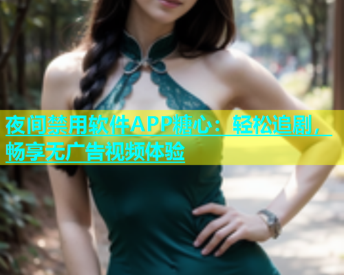 夜间禁用软件APP糖心：轻松追剧，畅享无广告视频体验  第1张