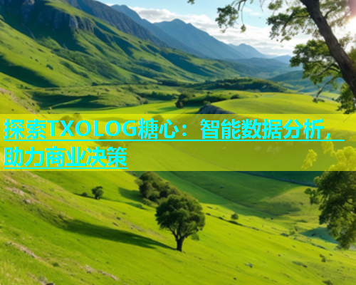 探索TXOLOG糖心：智能数据分析，助力商业决策  第1张