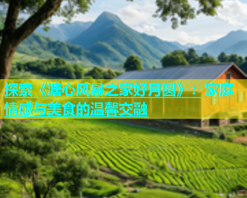 探索《溏心风暴之家好月圆》：家庭情感与美食的温馨交融  第2张