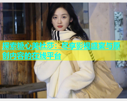 探索糖心美杜莎：尽享影视盛宴与原创内容的在线平台  第1张