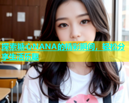 探索糖心NANA的精彩瞬间，轻松分享生活乐趣  第1张