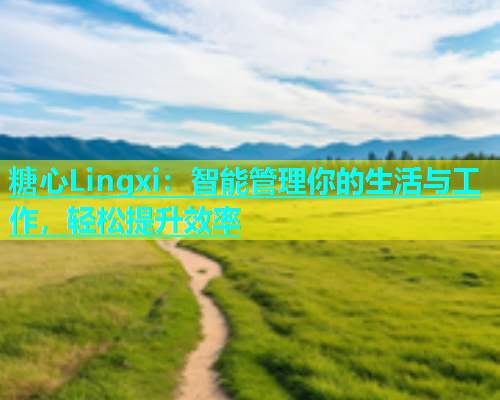 糖心Lingxi：智能管理你的生活与工作，轻松提升效率  第1张