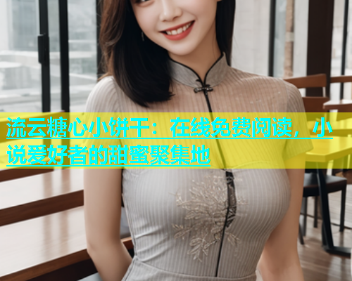 流云糖心小饼干：在线免费阅读，小说爱好者的甜蜜聚集地  第1张