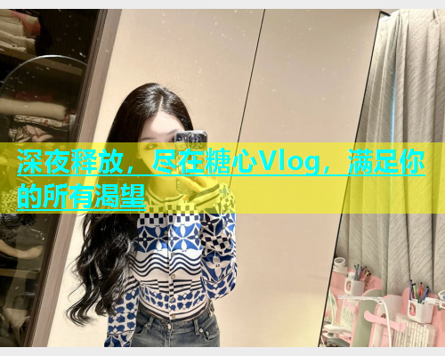 深夜释放，尽在糖心Vlog，满足你的所有渴望  第1张