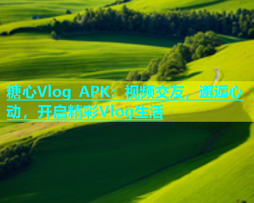 糖心Vlog APK：视频交友，邂逅心动，开启精彩Vlog生活  第2张