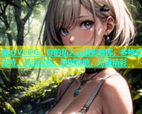糖心VLOG：你的私人云端影音库，多格式支持，高清流畅，随时随地，无限精彩  第1张