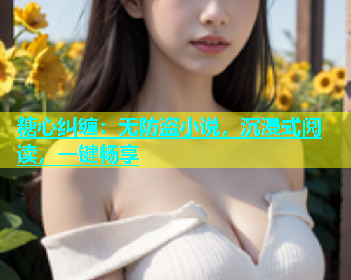 糖心纠缠：无防盗小说，沉浸式阅读，一键畅享  第2张