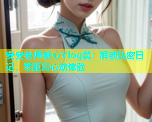 安安老师糖心Vlog黄：解锁私密日记，零距离心动体验  第1张