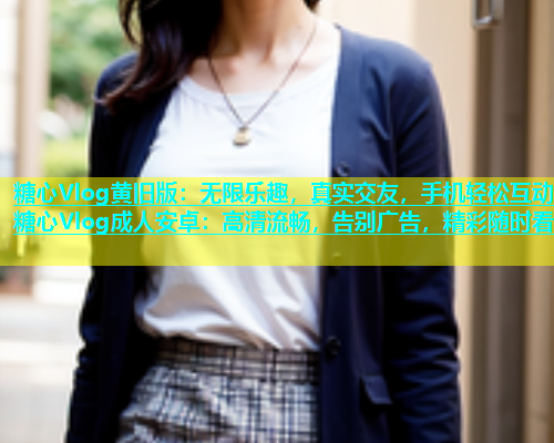 糖心Vlog黄旧版：无限乐趣，真实交友，手机轻松互动糖心Vlog成人安卓：高清流畅，告别广告，精彩随时看  第1张