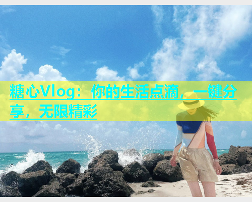 糖心Vlog：你的生活点滴，一键分享，无限精彩  第2张