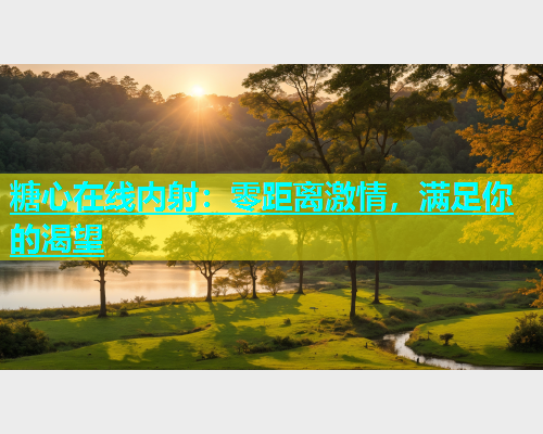 糖心在线内射：零距离激情，满足你的渴望  第1张