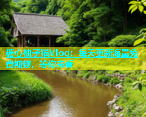 糖心柚子猫Vlog：每天更新海量免费视频，等你来看  第1张