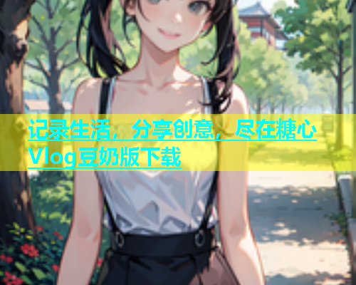 记录生活，分享创意，尽在糖心Vlog豆奶版下载  第1张