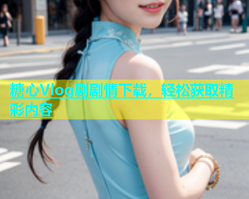 糖心Vlog剧剧情下载，轻松获取精彩内容  第1张