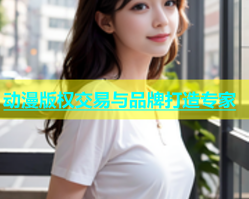 动漫版权交易与品牌打造专家  第2张