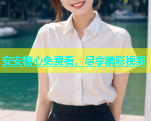 安安糖心免费看，尽享精彩视频  第1张