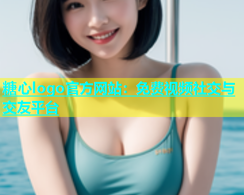 糖心logo官方网站：免费视频社交与交友平台  第1张
