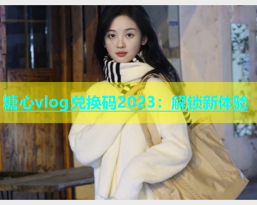 糖心vlog兑换码2023：解锁新体验  第1张
