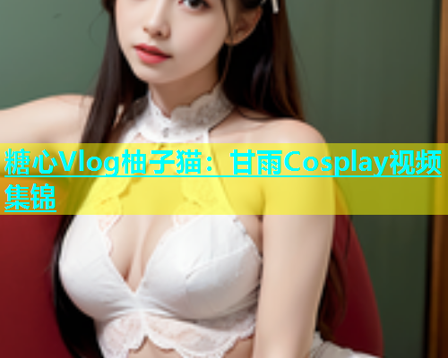 糖心Vlog柚子猫：甘雨Cosplay视频集锦  第2张