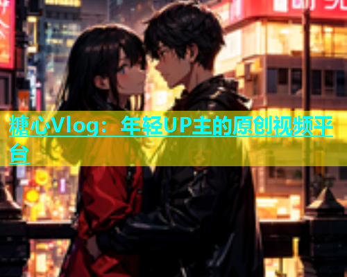 糖心Vlog：年轻UP主的原创视频平台  第1张