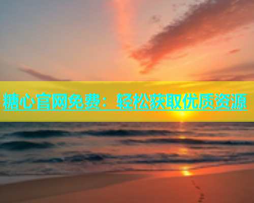 糖心官网免费：轻松获取优质资源  第2张