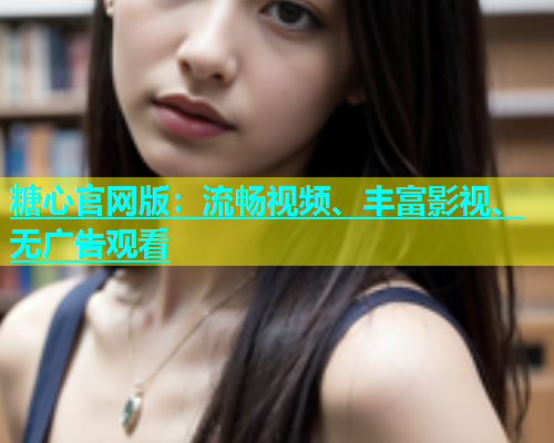 糖心官网版：流畅视频、丰富影视、无广告观看  第1张