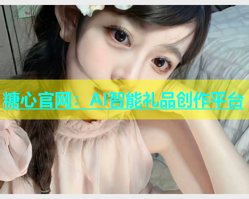 糖心官网：AI智能礼品创作平台  第1张